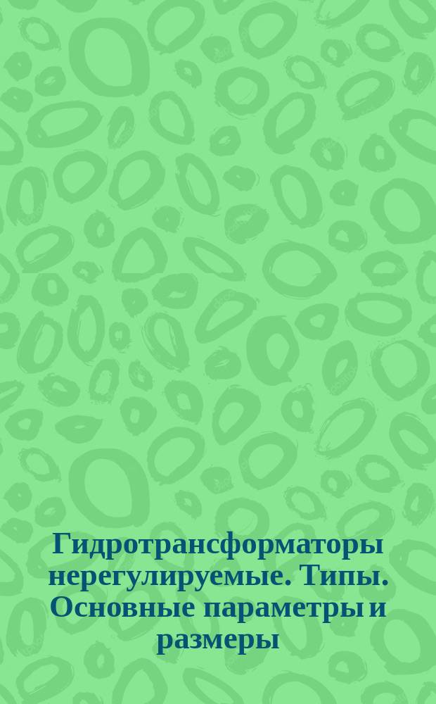 Гидротрансформаторы нерегулируемые. Типы. Основные параметры и размеры