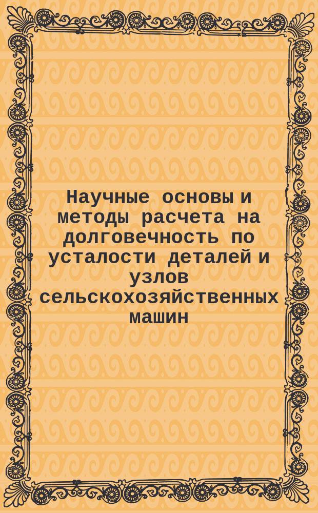 Научные основы и методы расчета на долговечность по усталости деталей и узлов сельскохозяйственных машин