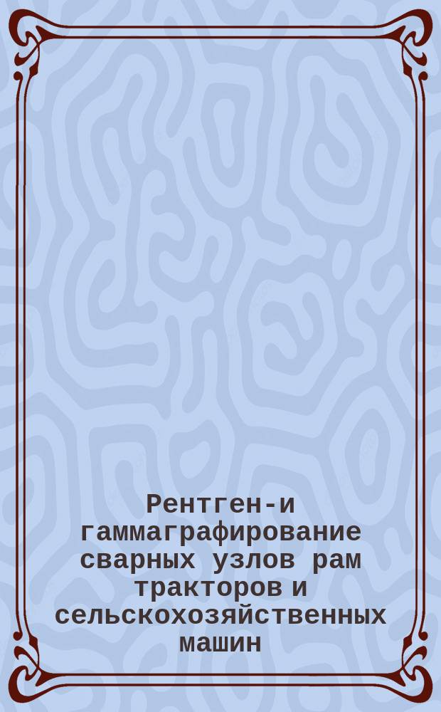 Рентгено- и гаммаграфирование сварных узлов рам тракторов и сельскохозяйственных машин