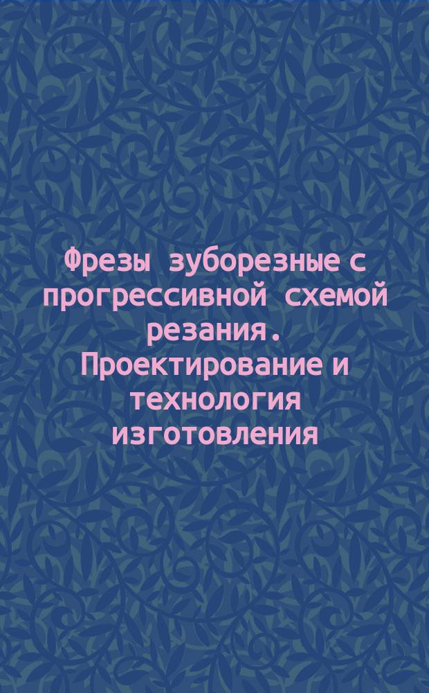 Фрезы зуборезные с прогрессивной схемой резания. Проектирование и технология изготовления