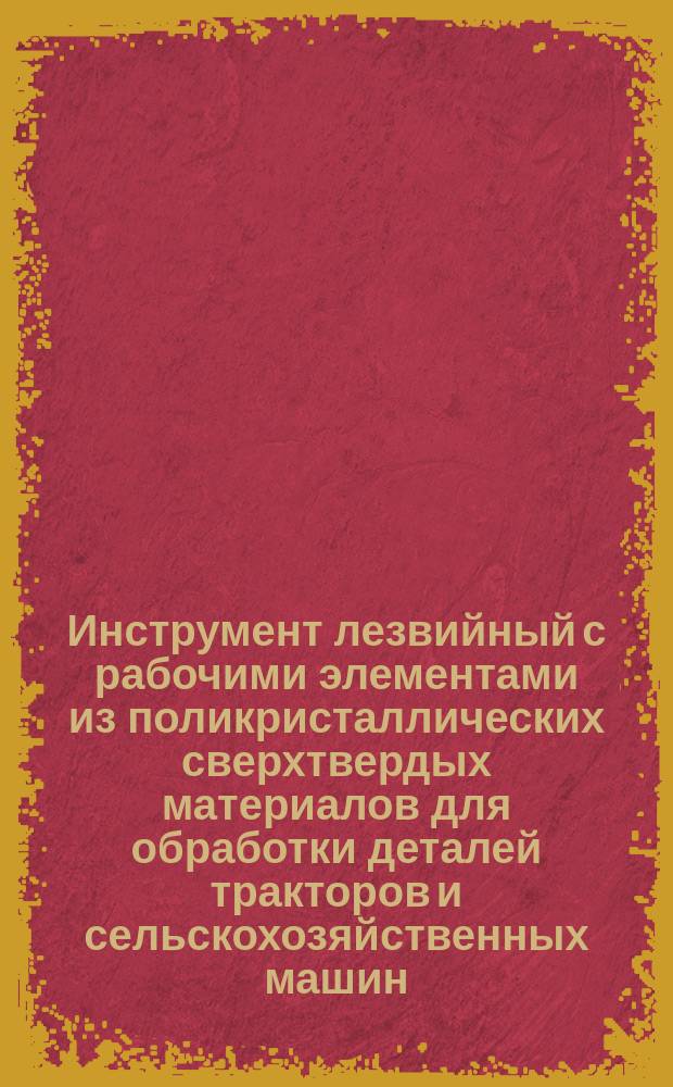 Инструмент лезвийный с рабочими элементами из поликристаллических сверхтвердых материалов для обработки деталей тракторов и сельскохозяйственных машин