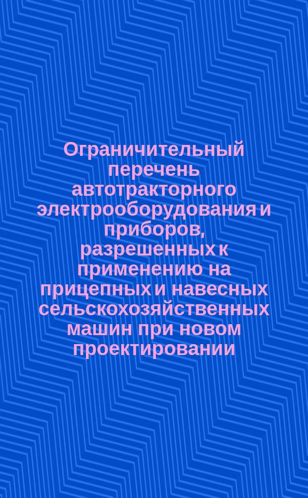 Ограничительный перечень автотракторного электрооборудования и приборов, разрешенных к применению на прицепных и навесных сельскохозяйственных машин при новом проектировании