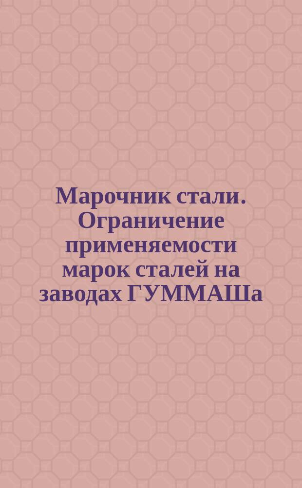 Марочник стали. Ограничение применяемости марок сталей на заводах ГУММАШа