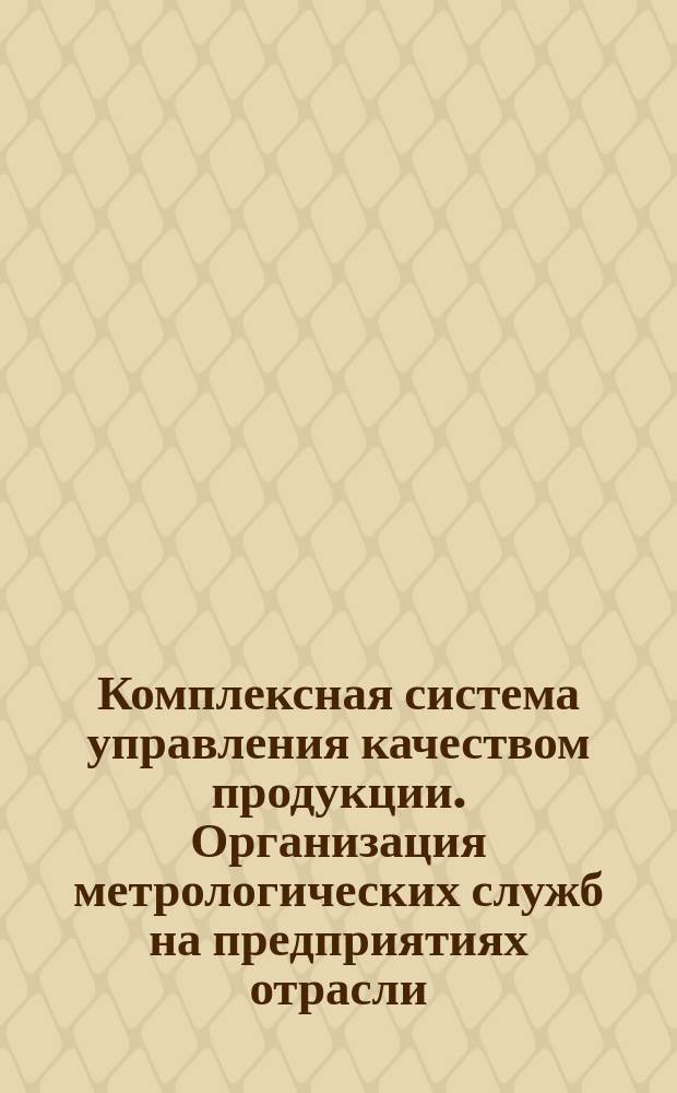 Комплексная система управления качеством продукции. Организация метрологических служб на предприятиях отрасли