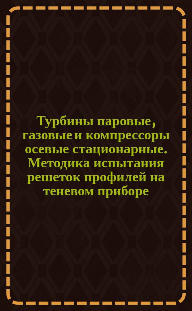 Турбины паровые, газовые и компрессоры осевые стационарные. Методика испытания решеток профилей на теневом приборе