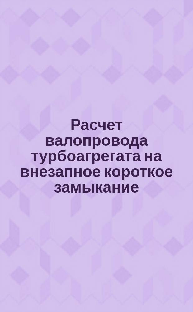 Расчет валопровода турбоагрегата на внезапное короткое замыкание