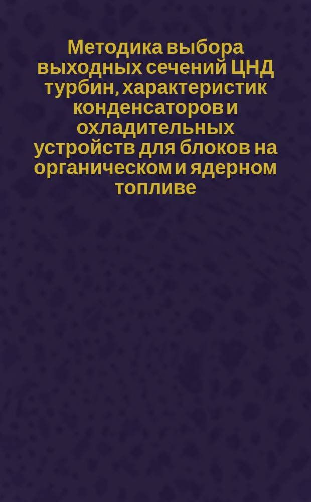 Методика выбора выходных сечений ЦНД турбин, характеристик конденсаторов и охладительных устройств для блоков на органическом и ядерном топливе