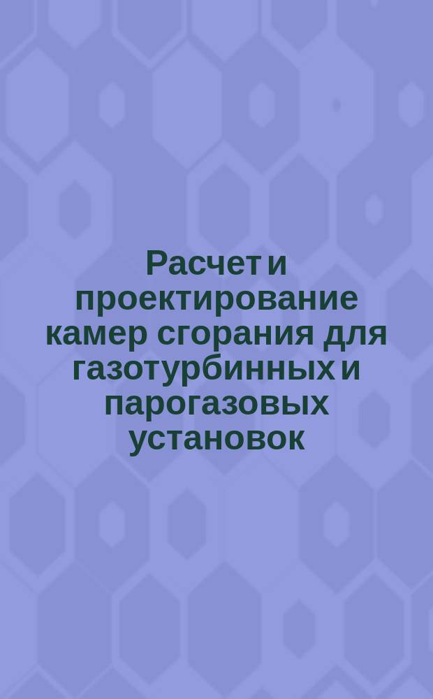 Расчет и проектирование камер сгорания для газотурбинных и парогазовых установок