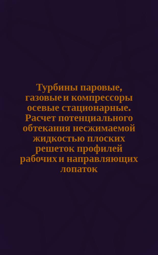 Турбины паровые, газовые и компрессоры осевые стационарные. Расчет потенциального обтекания несжимаемой жидкостью плоских решеток профилей рабочих и направляющих лопаток