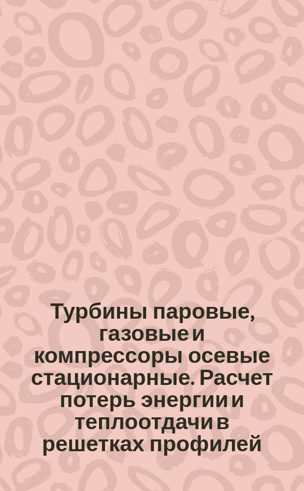 Турбины паровые, газовые и компрессоры осевые стационарные. Расчет потерь энергии и теплоотдачи в решетках профилей