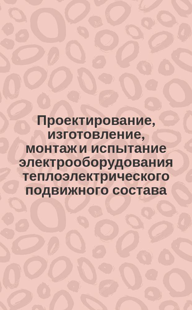 Проектирование, изготовление, монтаж и испытание электрооборудования теплоэлектрического подвижного состава. Технические требования