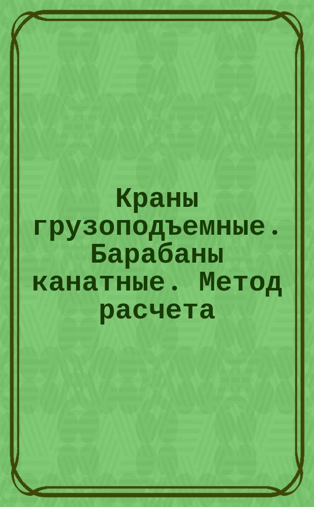 Краны грузоподъемные. Барабаны канатные. Метод расчета