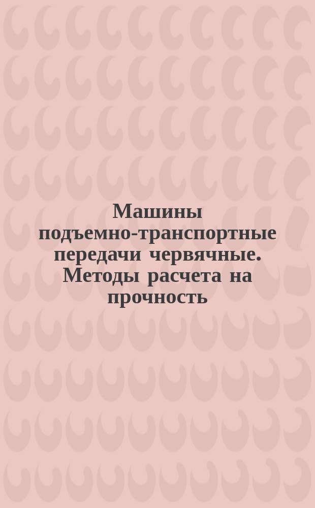 Машины подъемно-транспортные передачи червячные. Методы расчета на прочность