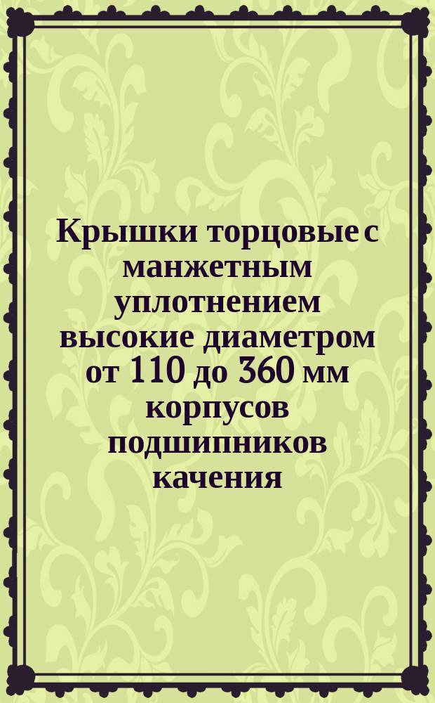 Крышки торцовые с манжетным уплотнением высокие диаметром от 110 до 360 мм корпусов подшипников качения