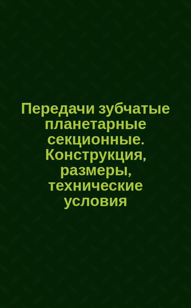 Передачи зубчатые планетарные секционные. Конструкция, размеры, технические условия