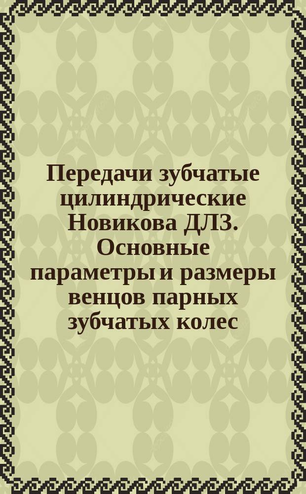 Передачи зубчатые цилиндрические Новикова ДЛЗ. Основные параметры и размеры венцов парных зубчатых колес