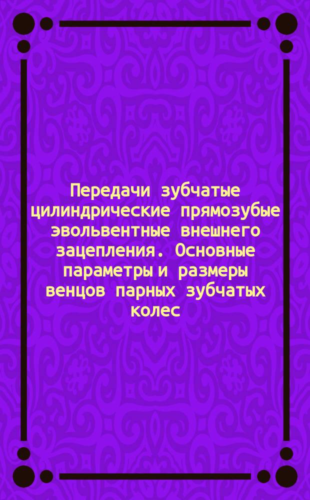 Передачи зубчатые цилиндрические прямозубые эвольвентные внешнего зацепления. Основные параметры и размеры венцов парных зубчатых колес