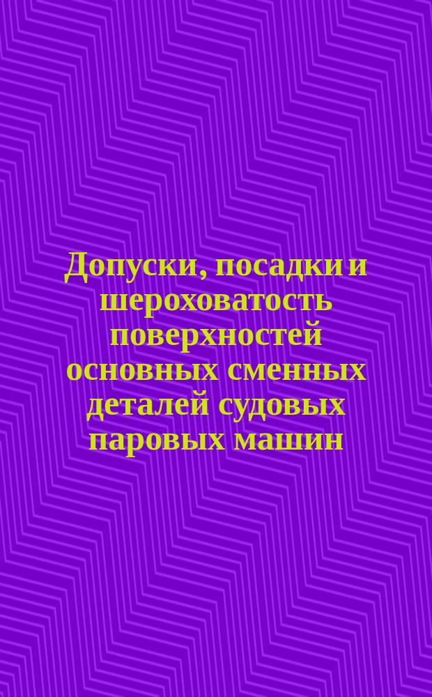 Допуски, посадки и шероховатость поверхностей основных сменных деталей судовых паровых машин