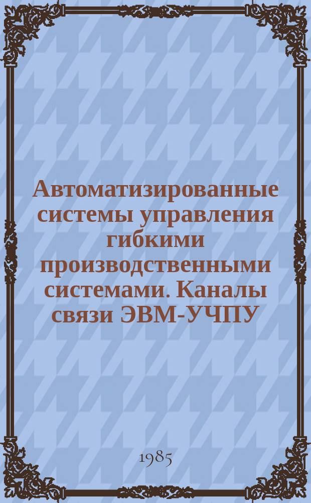 Автоматизированные системы управления гибкими производственными системами. Каналы связи ЭВМ-УЧПУ. Технические средства, язык общения, програмное обеспечение