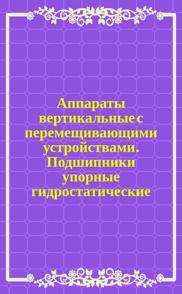 Аппараты вертикальные с перемещивающими устройствами. Подшипники упорные гидростатические. Типы, конструкции, методика расчета