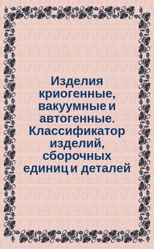 Изделия криогенные, вакуумные и автогенные. Классификатор изделий, сборочных единиц и деталей. Ч. 2. Класс 40000. Детали общемашиностроительного применения - тела вращения