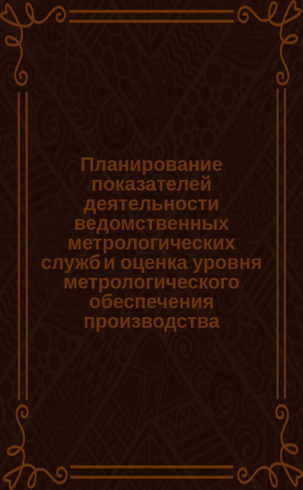 Планирование показателей деятельности ведомственных метрологических служб и оценка уровня метрологического обеспечения производства