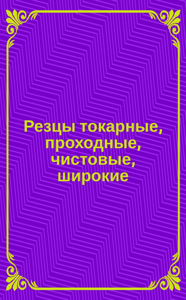 Резцы токарные, проходные, чистовые, широкие