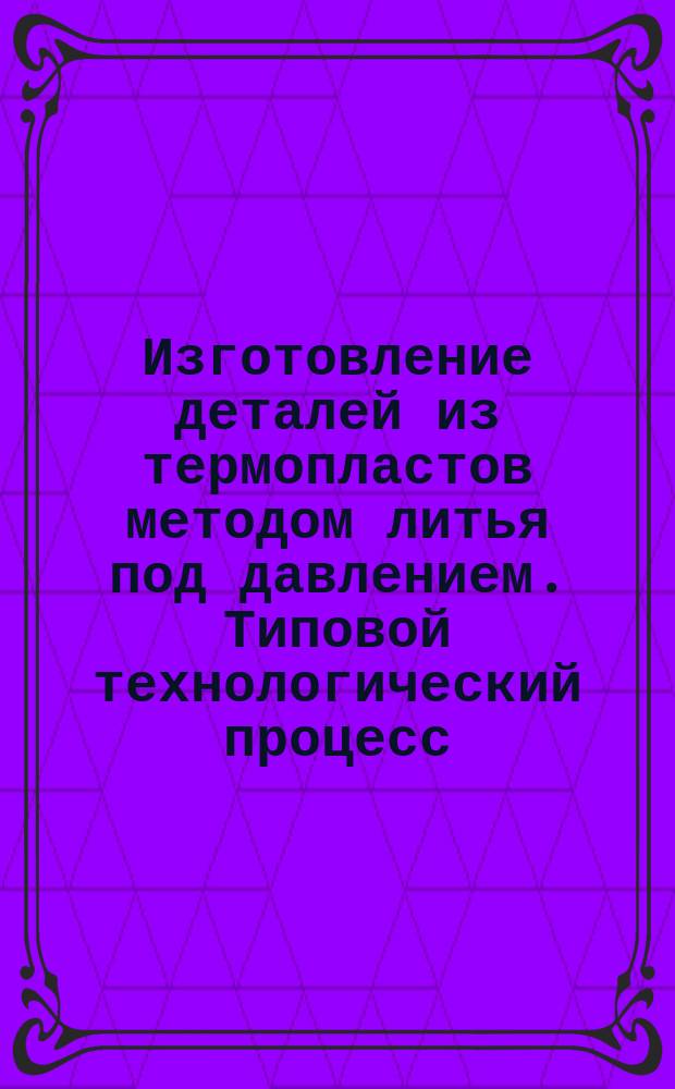 Изготовление деталей из термопластов методом литья под давлением. Типовой технологический процесс