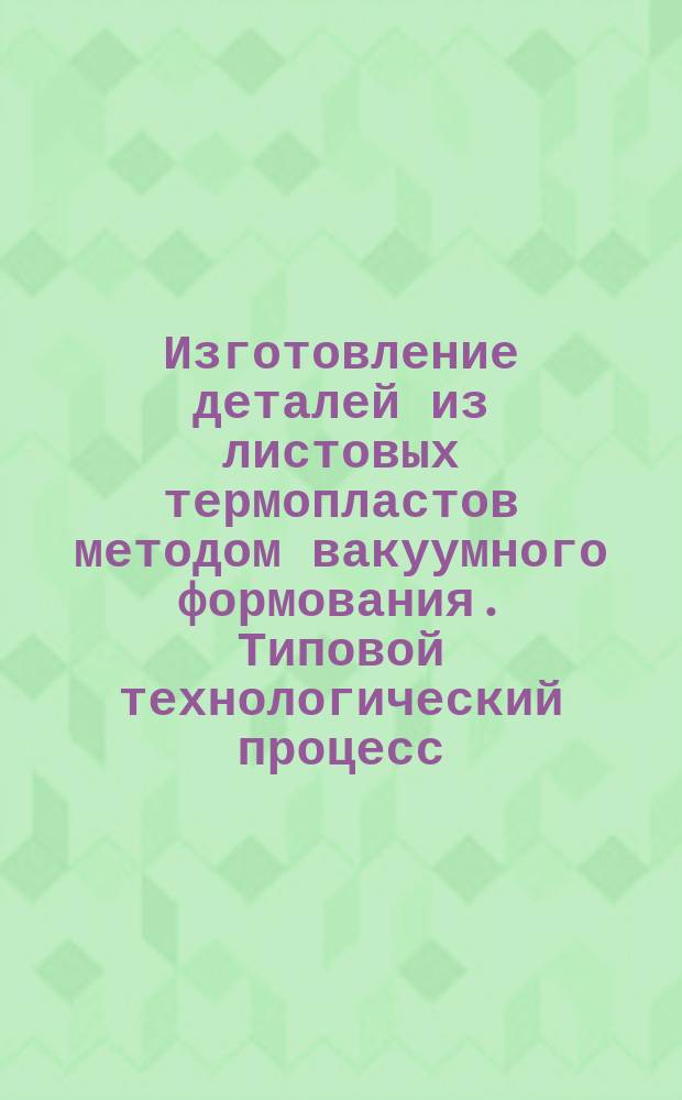 Изготовление деталей из листовых термопластов методом вакуумного формования. Типовой технологический процесс