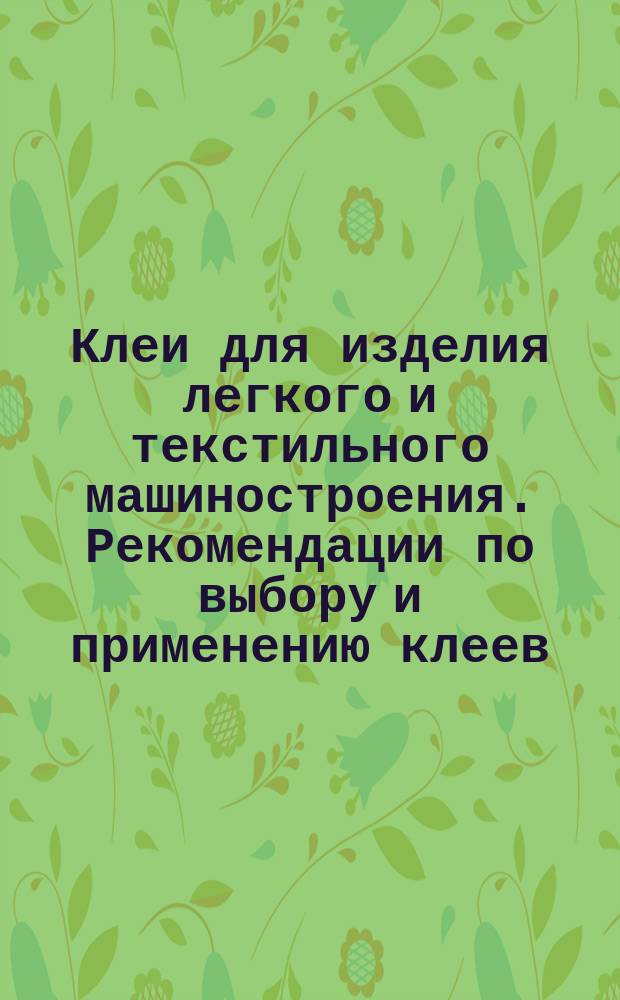 Клеи для изделия легкого и текстильного машиностроения. Рекомендации по выбору и применению клеев