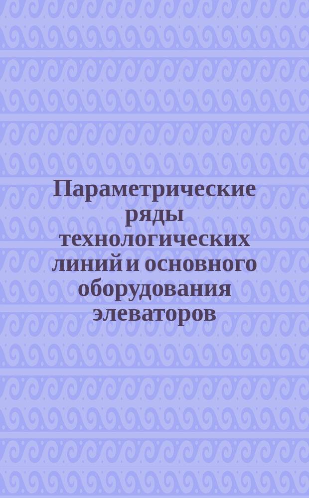 Параметрические ряды технологических линий и основного оборудования элеваторов
