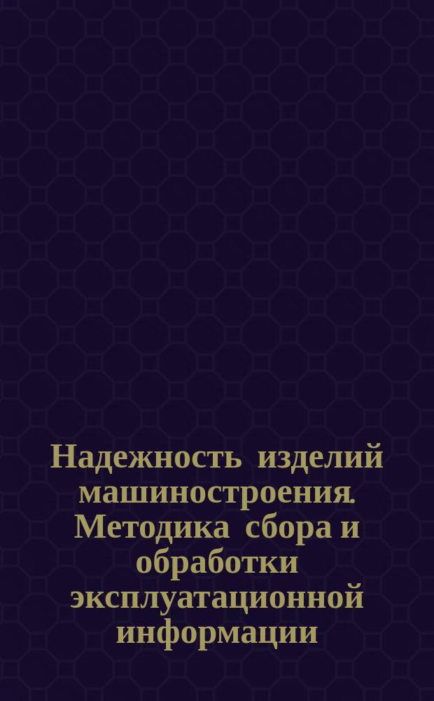 Надежность изделий машиностроения. Методика сбора и обработки эксплуатационной информации