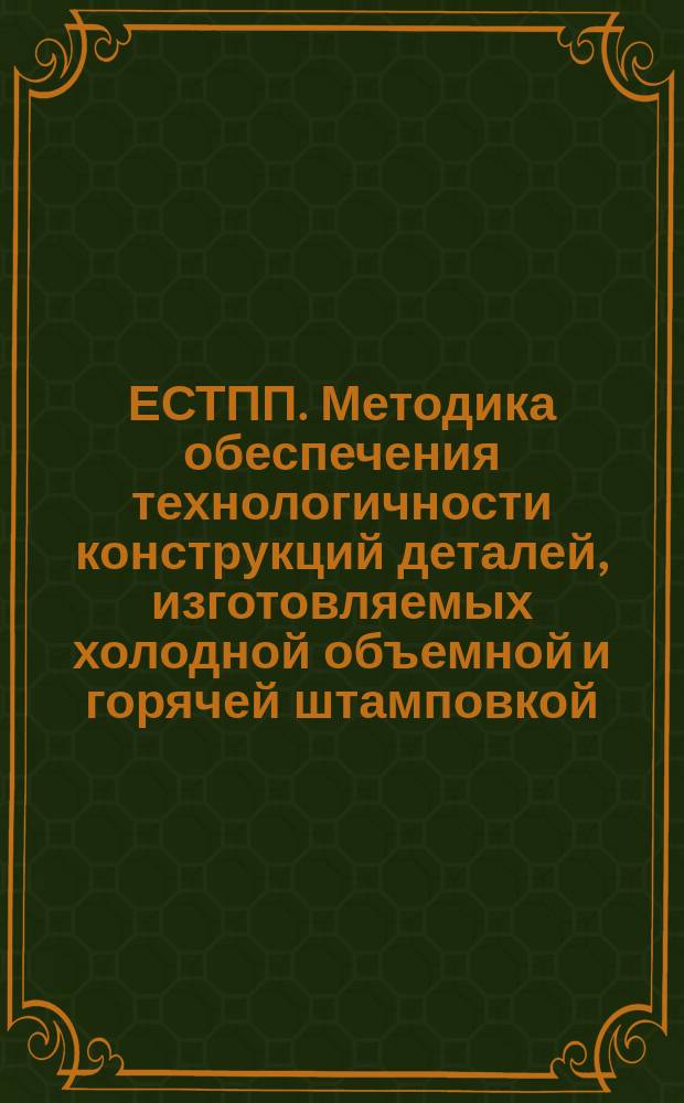 ЕСТПП. Методика обеспечения технологичности конструкций деталей, изготовляемых холодной объемной и горячей штамповкой