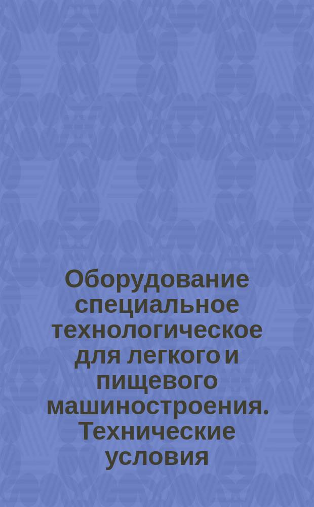 Оборудование специальное технологическое для легкого и пищевого машиностроения. Технические условия. Порядок разработки, оформления, согласования, утверждения и регистрации