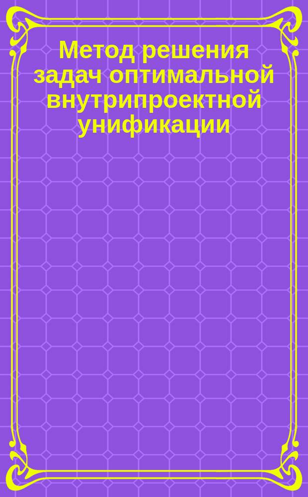 Метод решения задач оптимальной внутрипроектной унификации