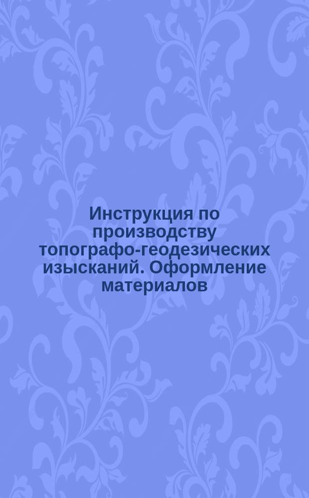 Инструкция по производству топографо-геодезических изысканий. Оформление материалов