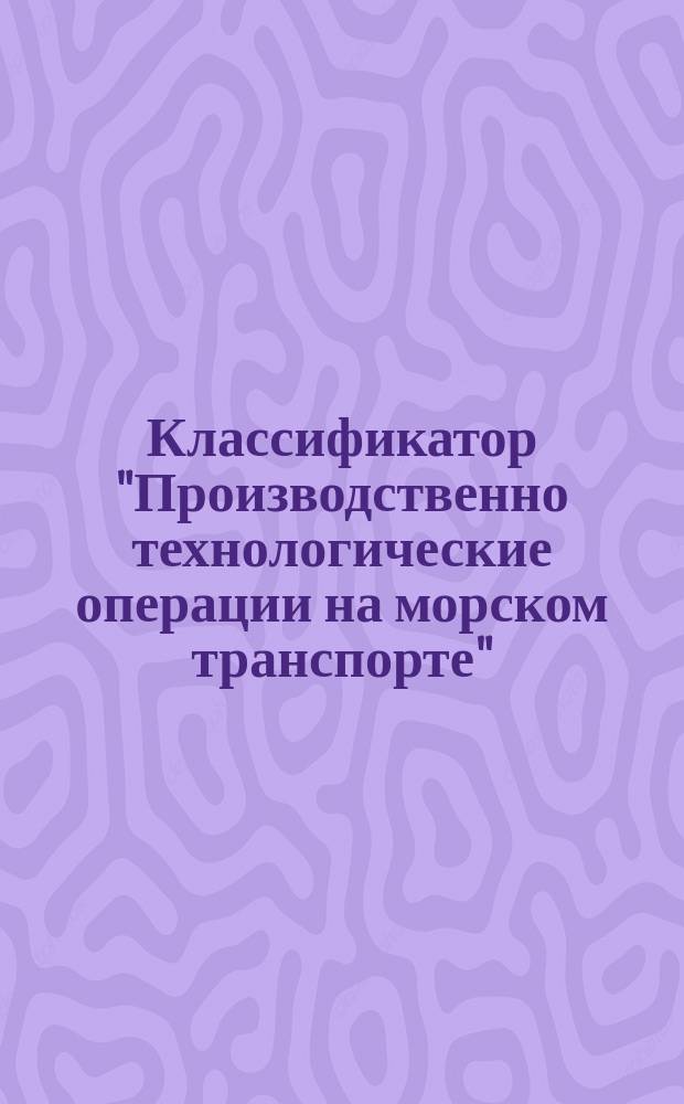 Классификатор "Производственно технологические операции на морском транспорте" (КПТО)