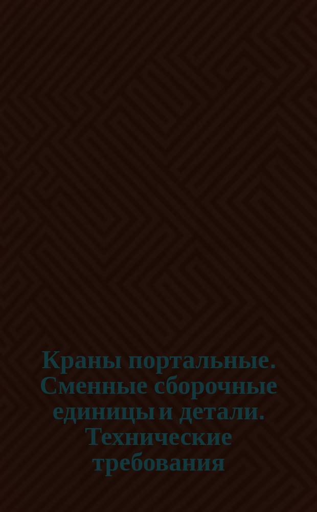 Краны портальные. Сменные сборочные единицы и детали. Технические требования