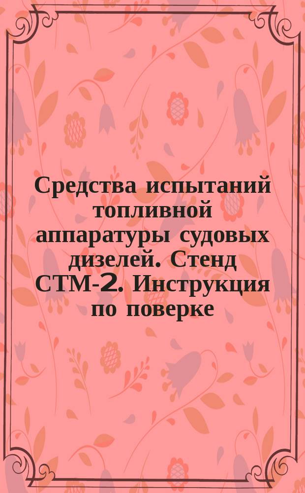 Средства испытаний топливной аппаратуры судовых дизелей. Стенд СТМ-2. Инструкция по поверке