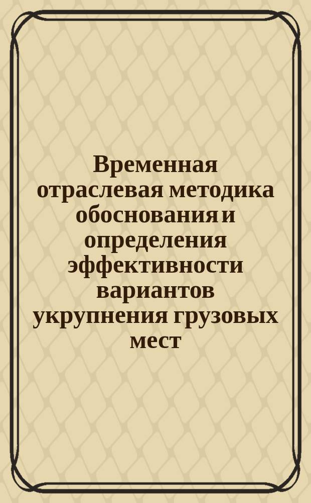 Временная отраслевая методика обоснования и определения эффективности вариантов укрупнения грузовых мест