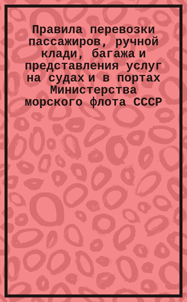 Правила перевозки пассажиров, ручной клади, багажа и представления услуг на судах и в портах Министерства морского флота СССР