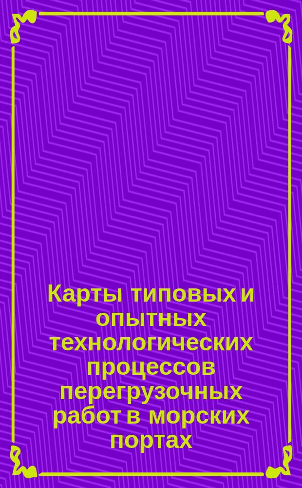 Карты типовых и опытных технологических процессов перегрузочных работ в морских портах. Ч. 1. Карты типовых и опытных технологических процессов перегрузочных работ на универсальных перегрузочных комплексах морских портов. Кн. 2
