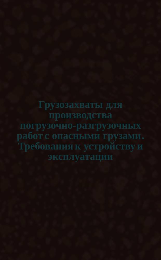 Грузозахваты для производства погрузочно-разгрузочных работ с опасными грузами. Требования к устройству и эксплуатации