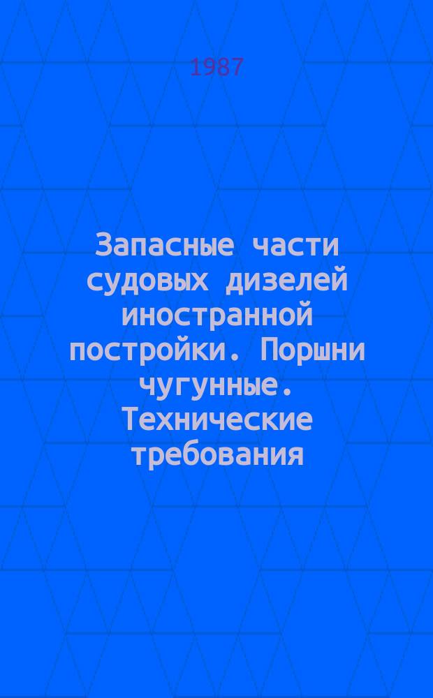 Запасные части судовых дизелей иностранной постройки. Поршни чугунные. Технические требования