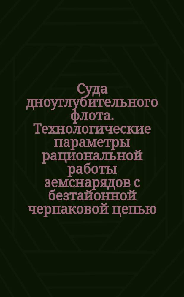 Суда дноуглубительного флота. Технологические параметры рациональной работы земснарядов с безтайонной черпаковой цепью