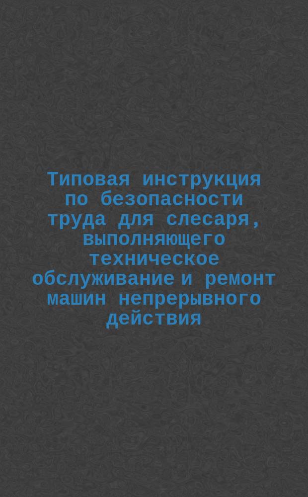 Типовая инструкция по безопасности труда для слесаря, выполняющего техническое обслуживание и ремонт машин непрерывного действия