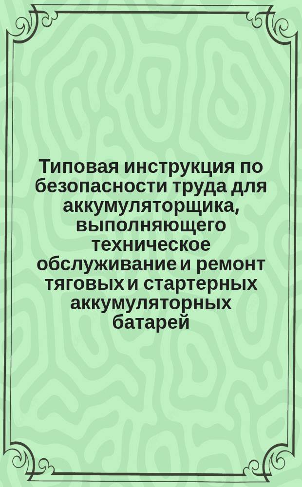 Типовая инструкция по безопасности труда для аккумуляторщика, выполняющего техническое обслуживание и ремонт тяговых и стартерных аккумуляторных батарей