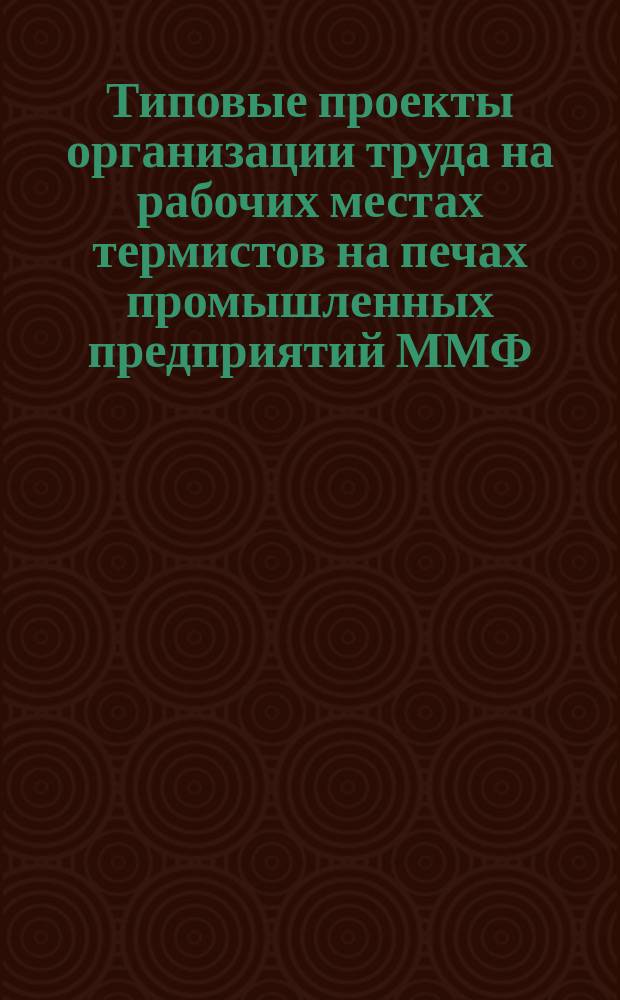 Типовые проекты организации труда на рабочих местах термистов на печах промышленных предприятий ММФ