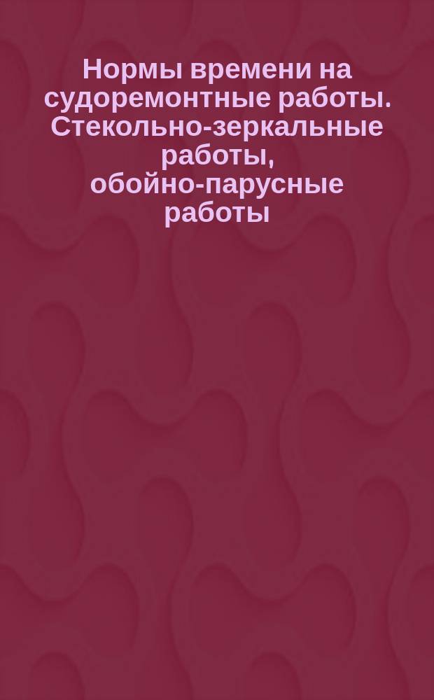 Нормы времени на судоремонтные работы. Стекольно-зеркальные работы, обойно-парусные работы, изоляционные и конопатные работы. Группы работ 621 - 623