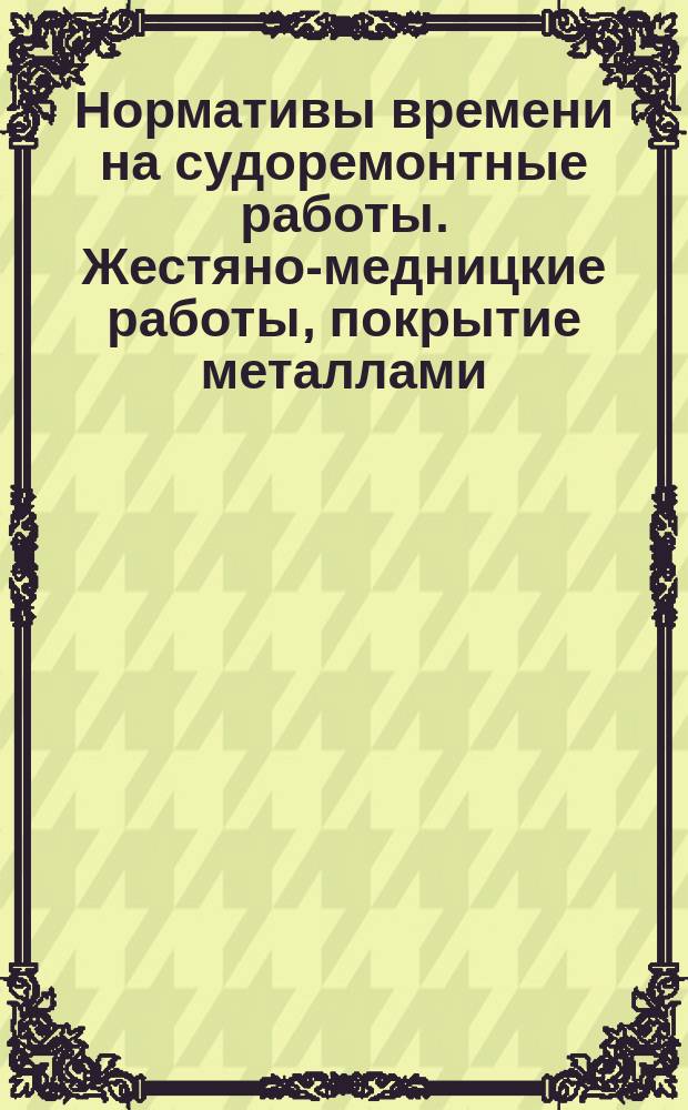 Нормативы времени на судоремонтные работы. Жестяно-медницкие работы, покрытие металлами